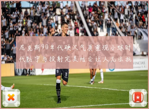 尼克斯90年代硬汉气质重现小球时代防守与投射完美结合让人无法抗拒