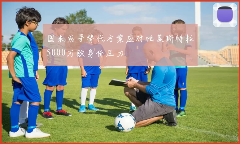 国米或寻替代方案应对帕莱斯特拉5000万欧身价压力