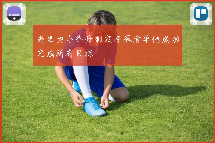 老里为小乔丹制定夺冠清单他成功完成所有目标