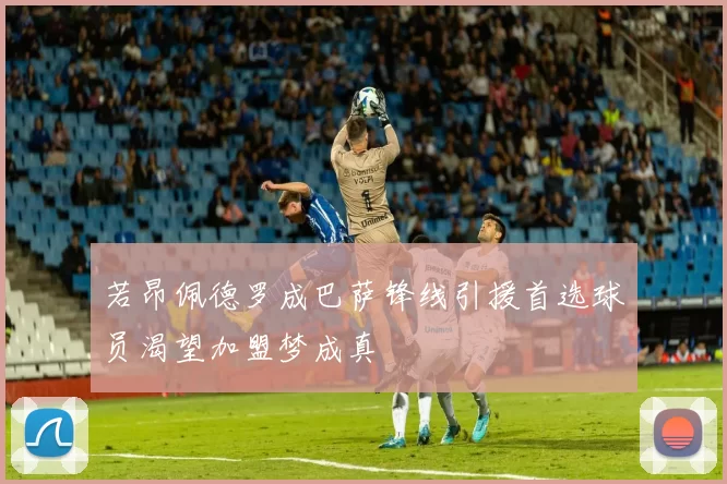 若昂佩德罗成巴萨锋线引援首选球员渴望加盟梦成真