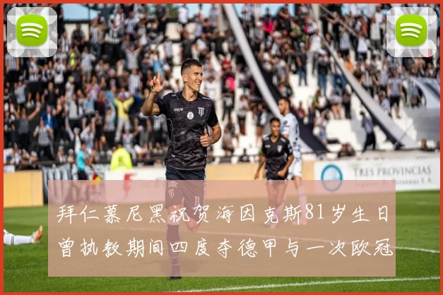 拜仁慕尼黑祝贺海因克斯81岁生日曾执教期间四度夺德甲与一次欧冠荣耀
