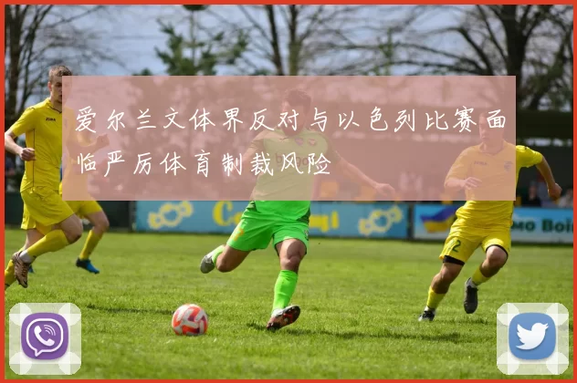 爱尔兰文体界反对与以色列比赛面临严厉体育制裁风险